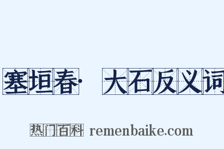 塞垣春·大石反义词是什么意思的图片